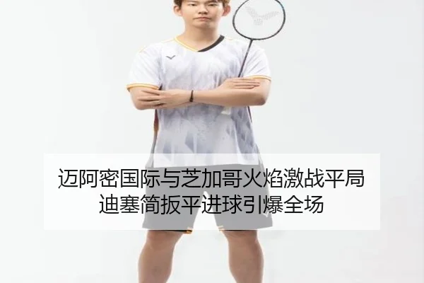 迈阿密国际与芝加哥火焰激战平局 迪塞简扳平进球引爆全场